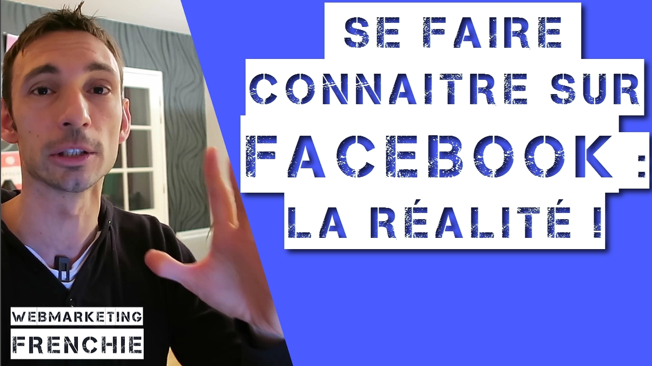 Se Faire Connaitre Sur Facebook: La Réalité !